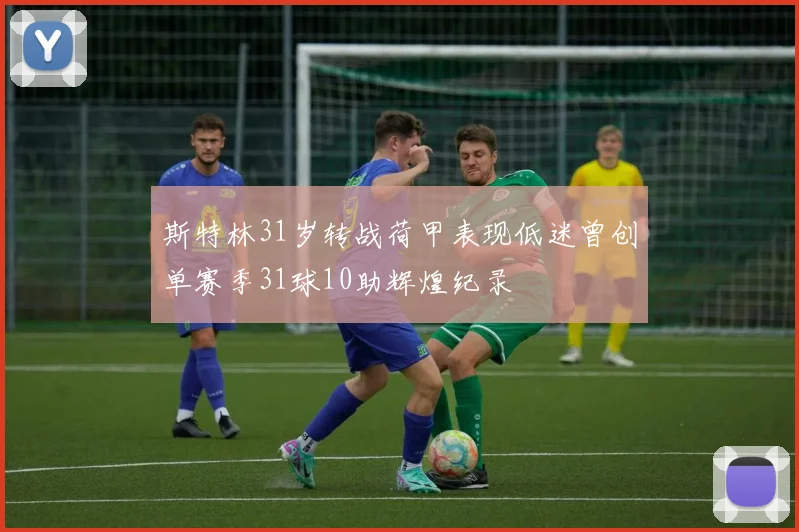斯特林31岁转战荷甲表现低迷曾创单赛季31球10助辉煌纪录