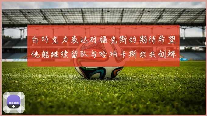 白巧克力表达对福克斯的期待希望他能继续留队与哈珀卡斯尔共创辉煌