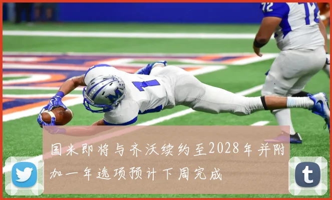 国米即将与齐沃续约至2028年并附加一年选项预计下周完成
