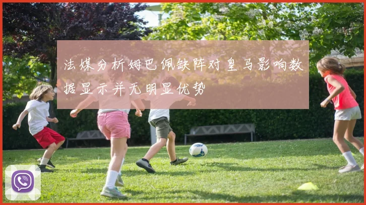 法媒分析姆巴佩缺阵对皇马影响数据显示并无明显优势