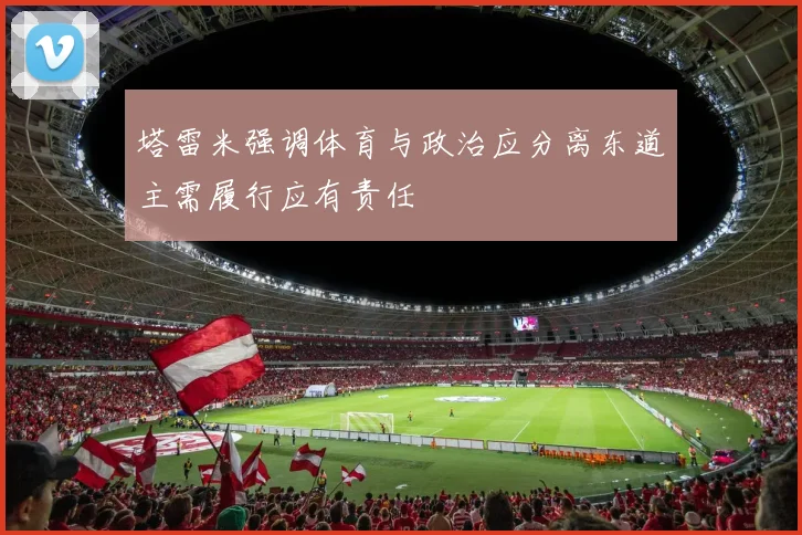 塔雷米强调体育与政治应分离东道主需履行应有责任