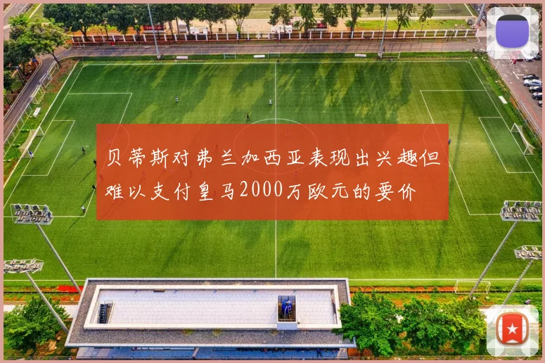 贝蒂斯对弗兰加西亚表现出兴趣但难以支付皇马2000万欧元的要价