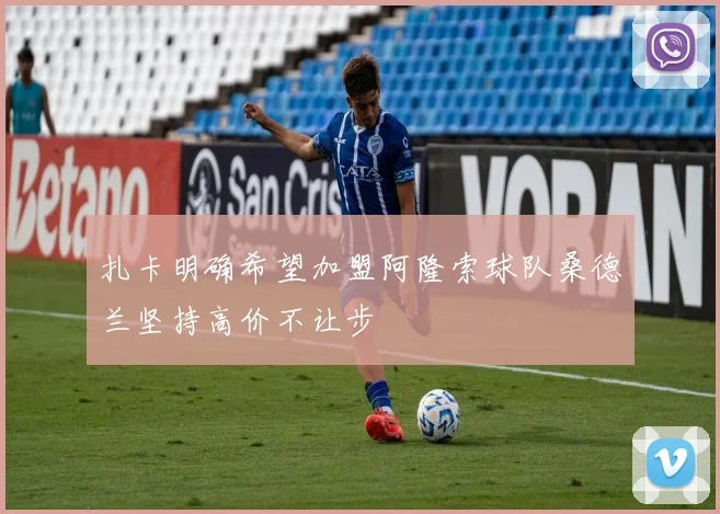 扎卡明确希望加盟阿隆索球队桑德兰坚持高价不让步