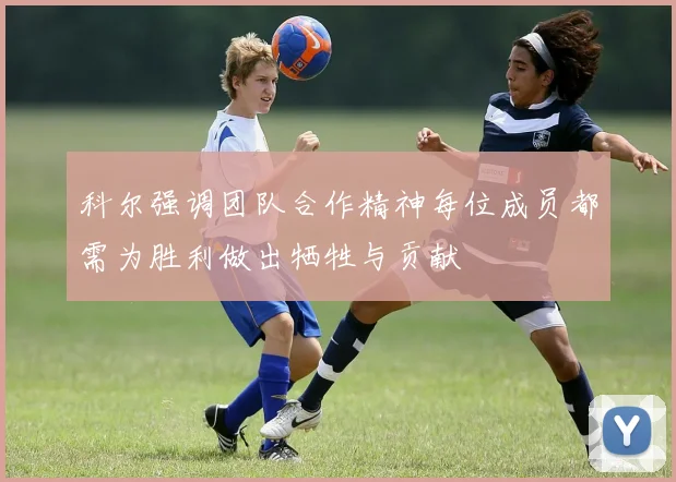 科尔强调团队合作精神每位成员都需为胜利做出牺牲与贡献