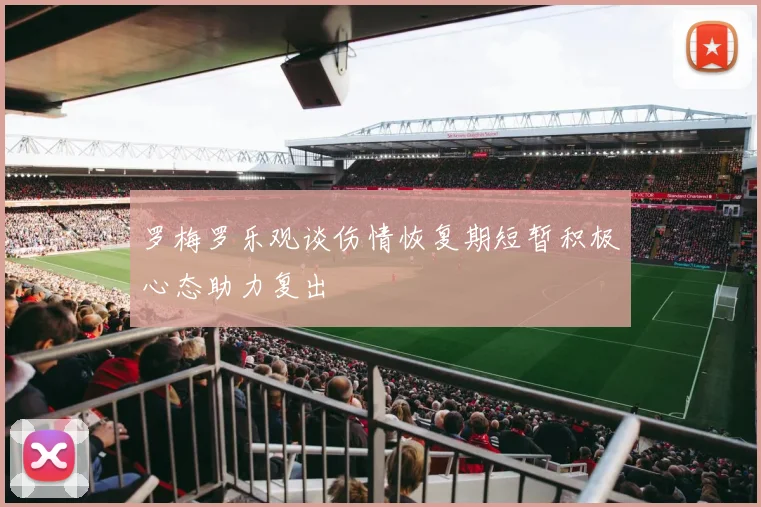 罗梅罗乐观谈伤情恢复期短暂积极心态助力复出