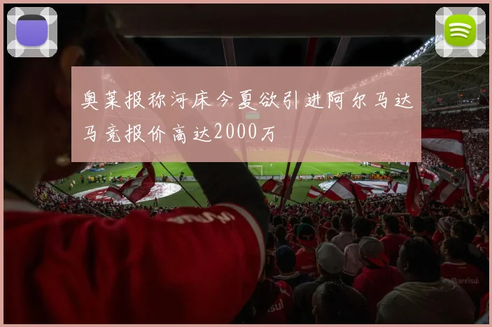 奥莱报称河床今夏欲引进阿尔马达马竞报价高达2000万