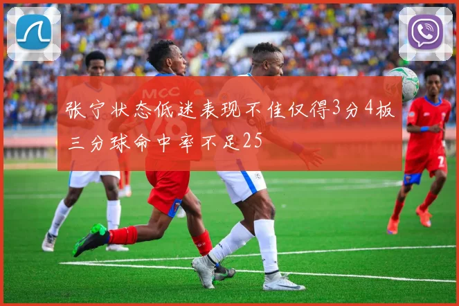 张宁状态低迷表现不佳仅得3分4板三分球命中率不足25