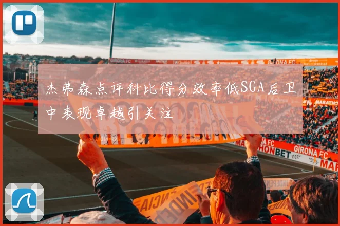 杰弗森点评科比得分效率低SGA后卫中表现卓越引关注